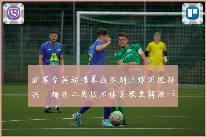 新赛季英超揭幕战热刺三球完胜孙兴慜梅开二度战术体系深度解读