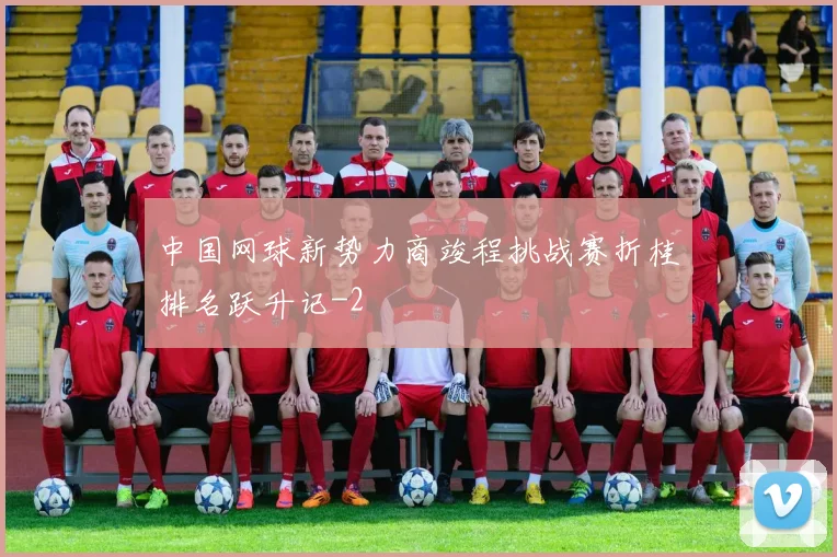 中国网球新势力商竣程挑战赛折桂排名跃升记