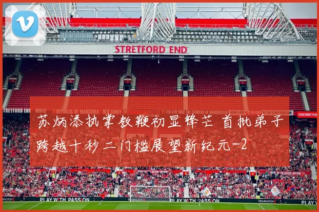 苏炳添执掌教鞭初显锋芒 首批弟子跨越十秒二门槛展望新纪元