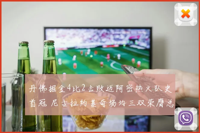 丹佛掘金4比2击败迈阿密热火队史首冠 尼古拉约基奇场均三双荣膺总决赛最有价值球员