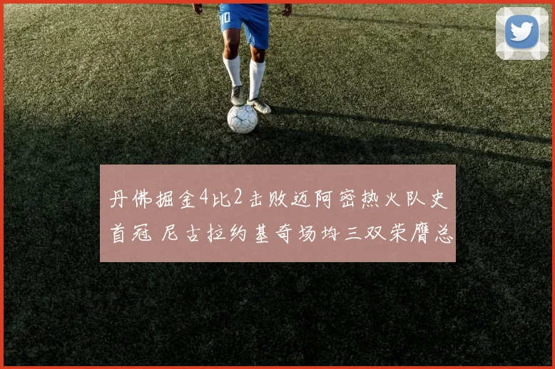 丹佛掘金4比2击败迈阿密热火队史首冠 尼古拉约基奇场均三双荣膺总决赛最有价值球员