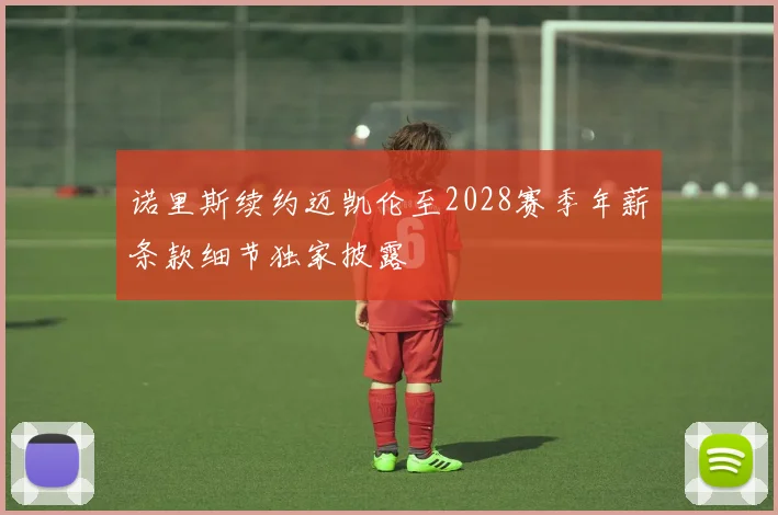 诺里斯续约迈凯伦至2028赛季年薪条款细节独家披露